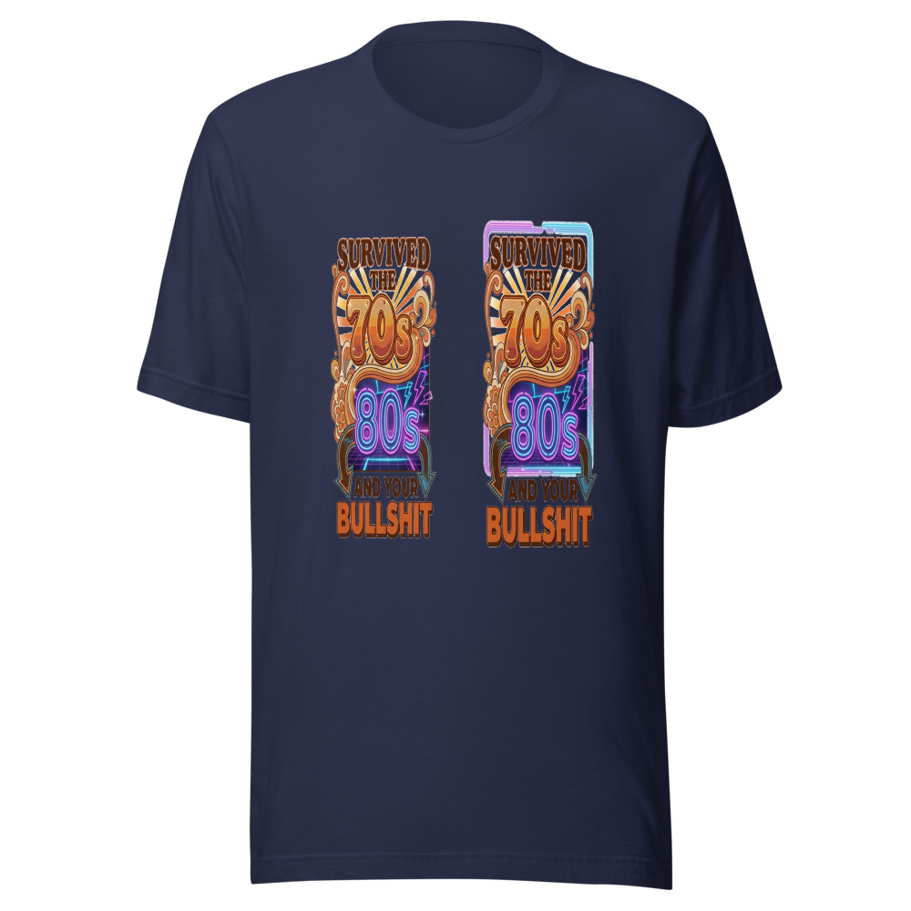 Survived the 70s, 80s, and Your Bullshit - tshirt