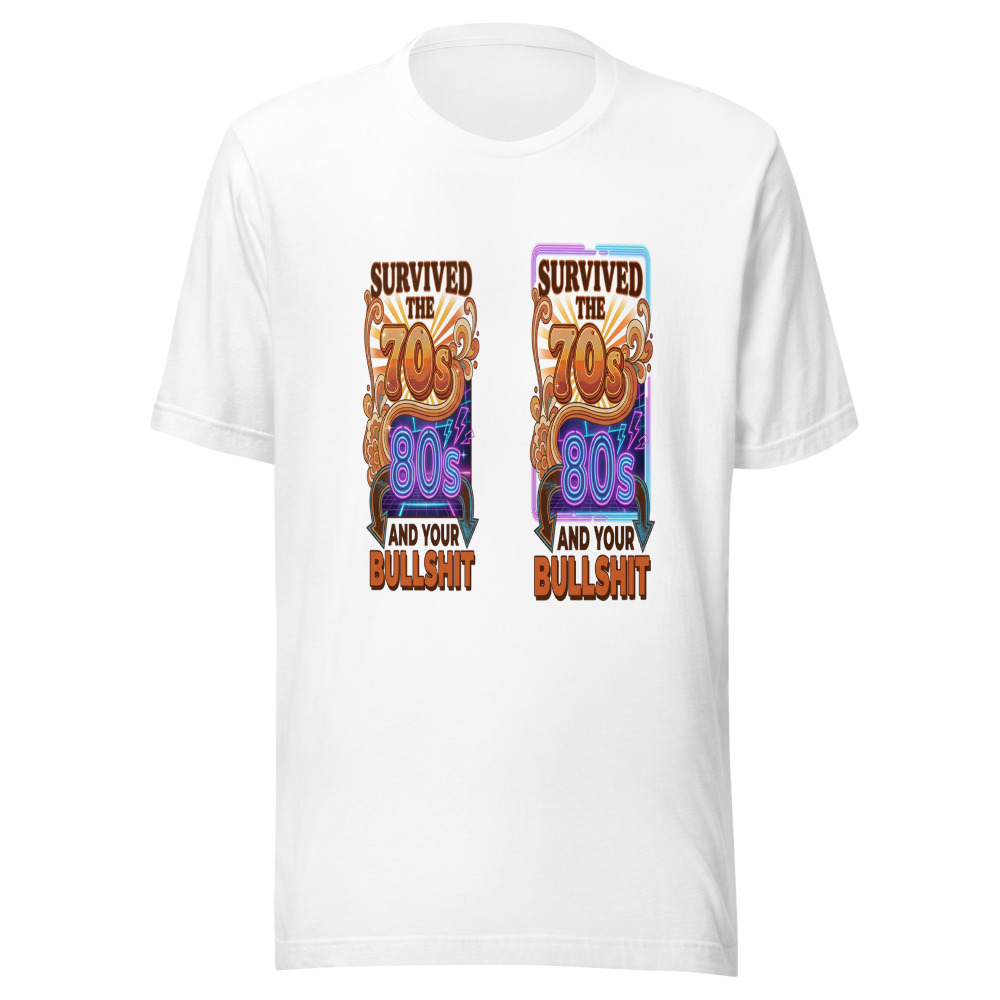 Survived the 70s, 80s, and Your Bullshit - tshirt