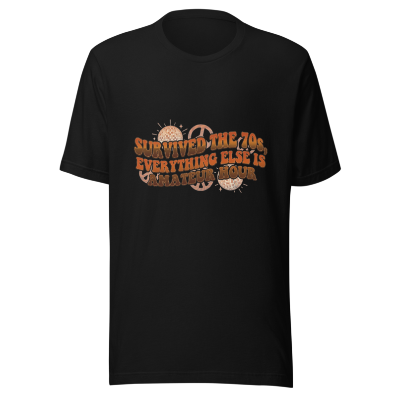 Survived the 70s, Everything Else is Amateur Hour - tshirt