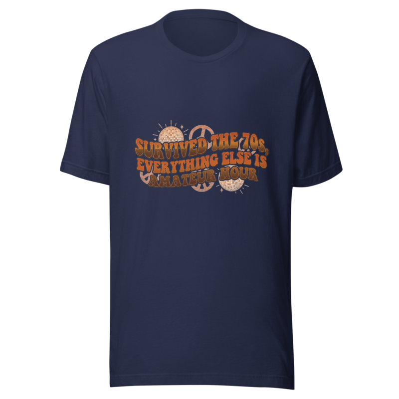 Survived the 70s, Everything Else is Amateur Hour - tshirt