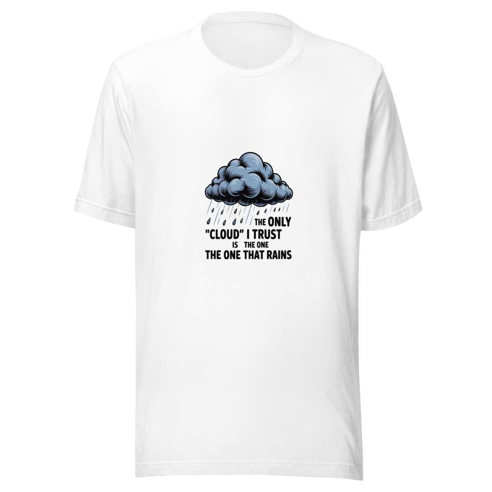 The Only 'Cloud' I Trust Is the One That Rains - tshirt