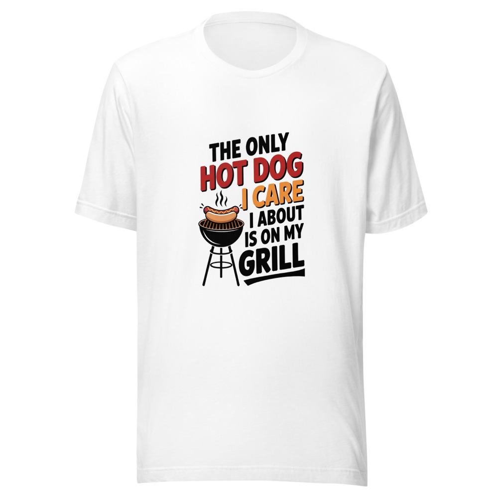 The Only Hot Dog I Care About Is on My Grill - tshirt
