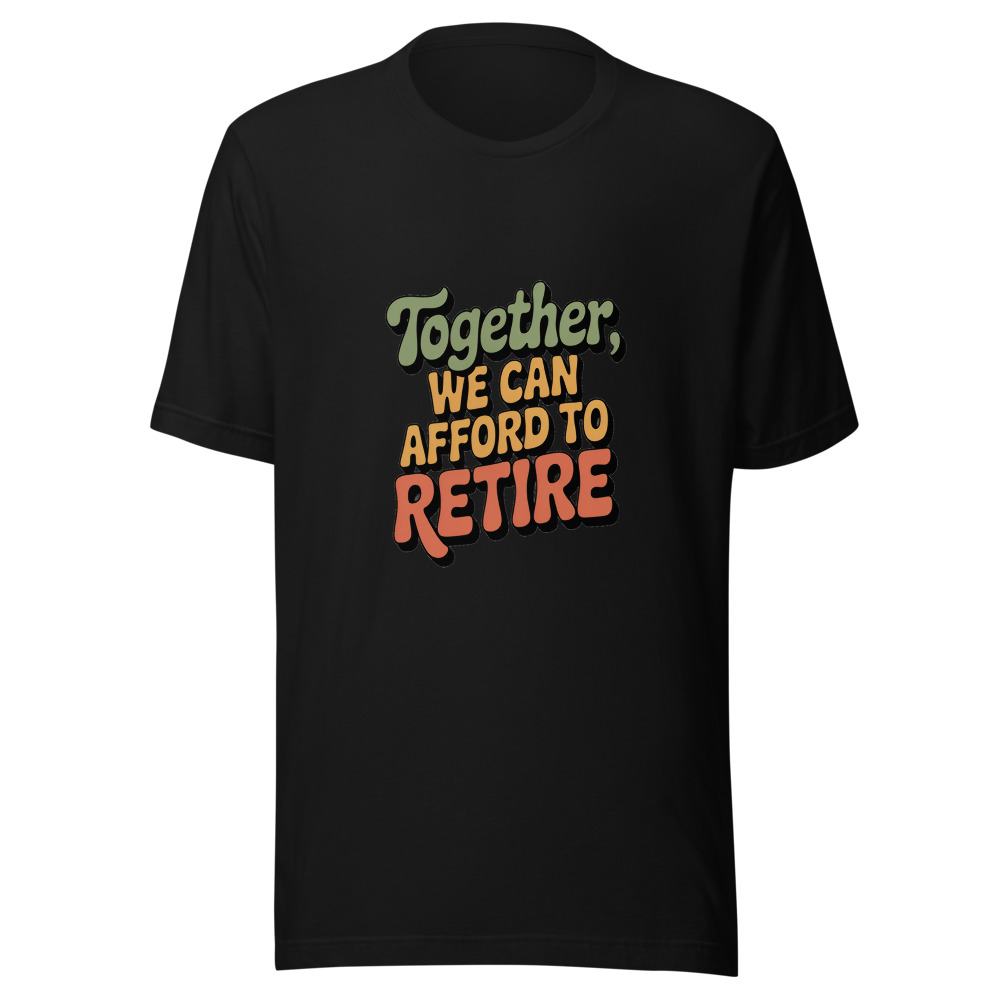 TOGETHER, WE CAN AFFORD TO RETIRE - tshirt