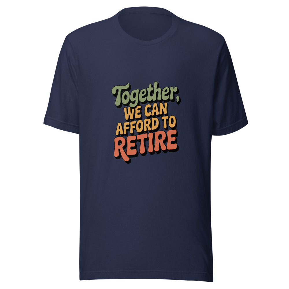 TOGETHER, WE CAN AFFORD TO RETIRE - tshirt