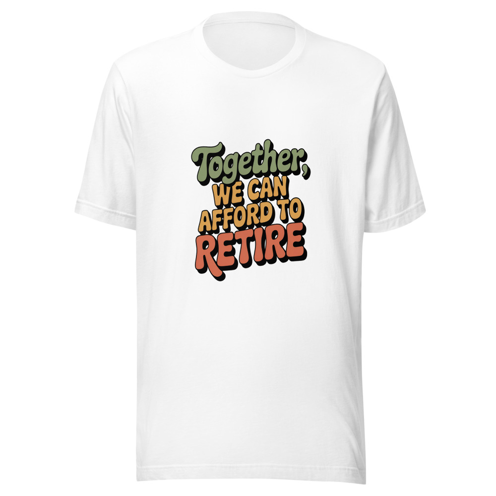 TOGETHER, WE CAN AFFORD TO RETIRE - tshirt