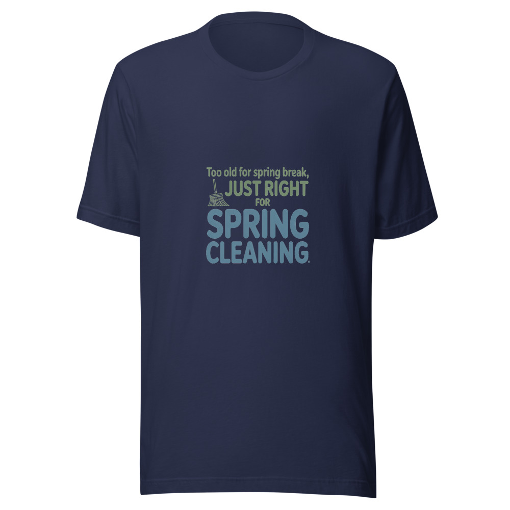 Too Old for Spring Break, Just Right for Spring Cleaning - tshirt