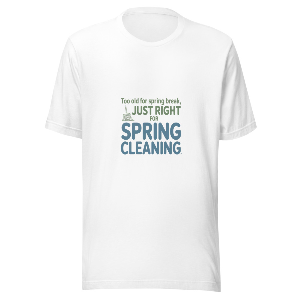 Too Old for Spring Break, Just Right for Spring Cleaning - tshirt