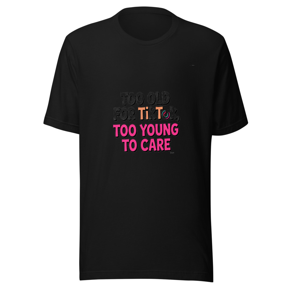 Too Old for TikTok, Too Young to Care - tshirt