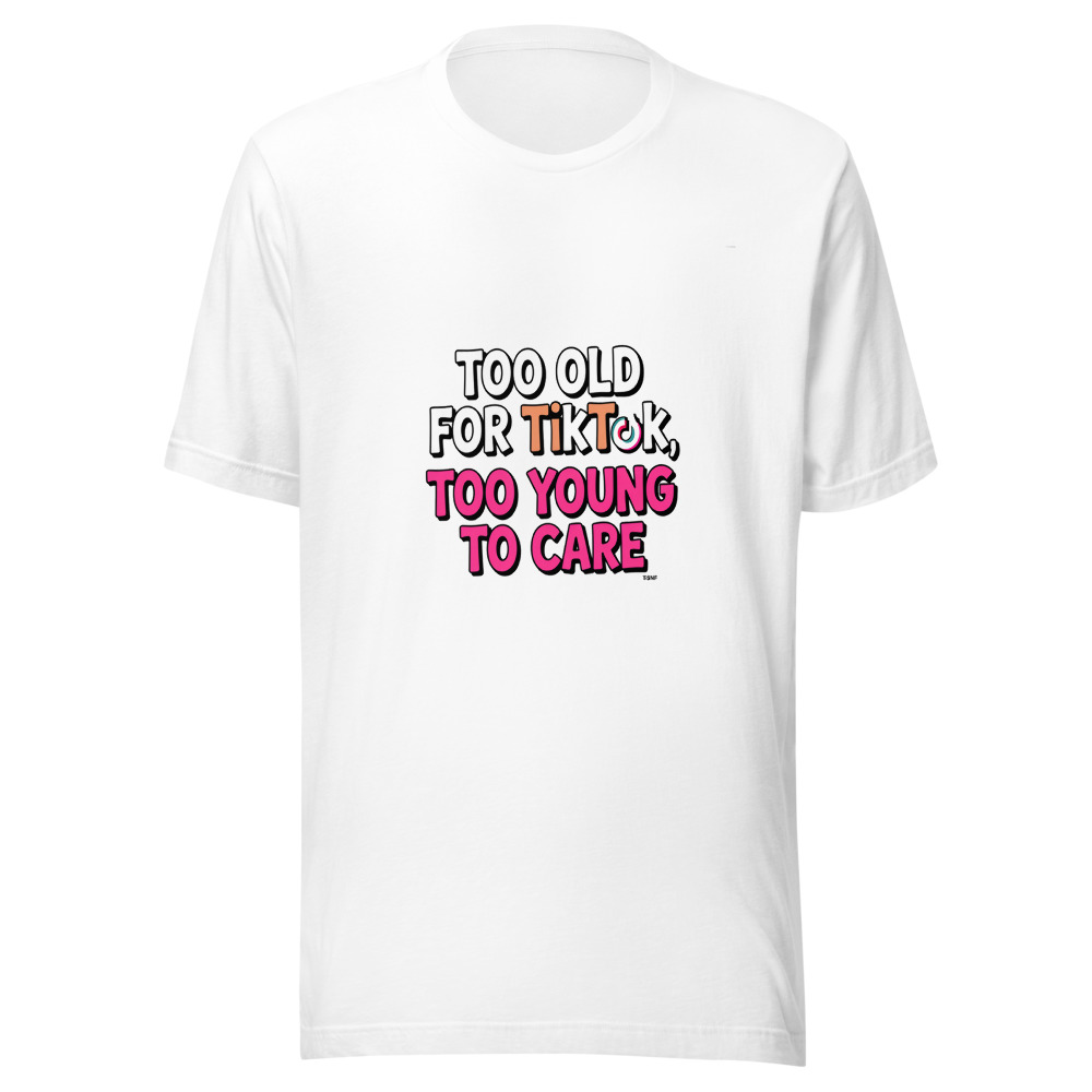 Too Old for TikTok, Too Young to Care - tshirt