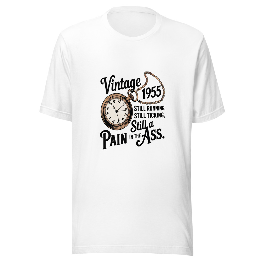 Vintage 1955: Still Running, Still Ticking, Still a Pain in the Ass. - tshirt