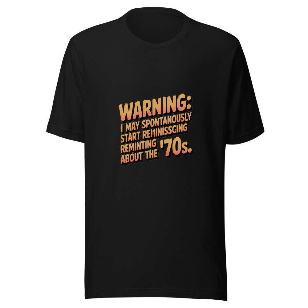 Warning: I May Spontaneously Start Reminiscing About the '70s. - tshirt