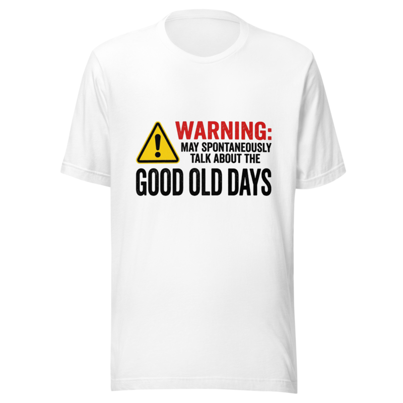Warning: May Spontaneously Talk About the Good Old Days - tshirt