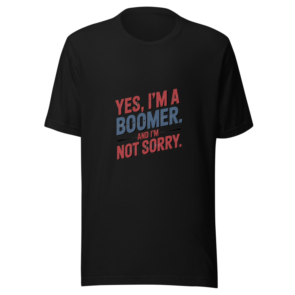 YES, I'M A BOOMER. AND I'M NOT SORRY. - tshirt