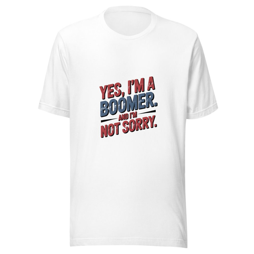 YES, I'M A BOOMER. AND I'M NOT SORRY. - tshirt