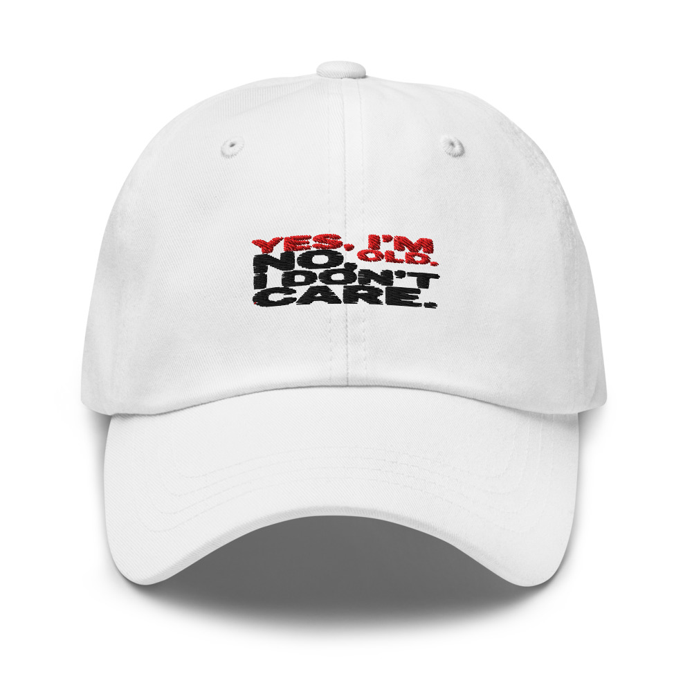 YES, I'M OLD. NO, I DON'T CARE. - hat