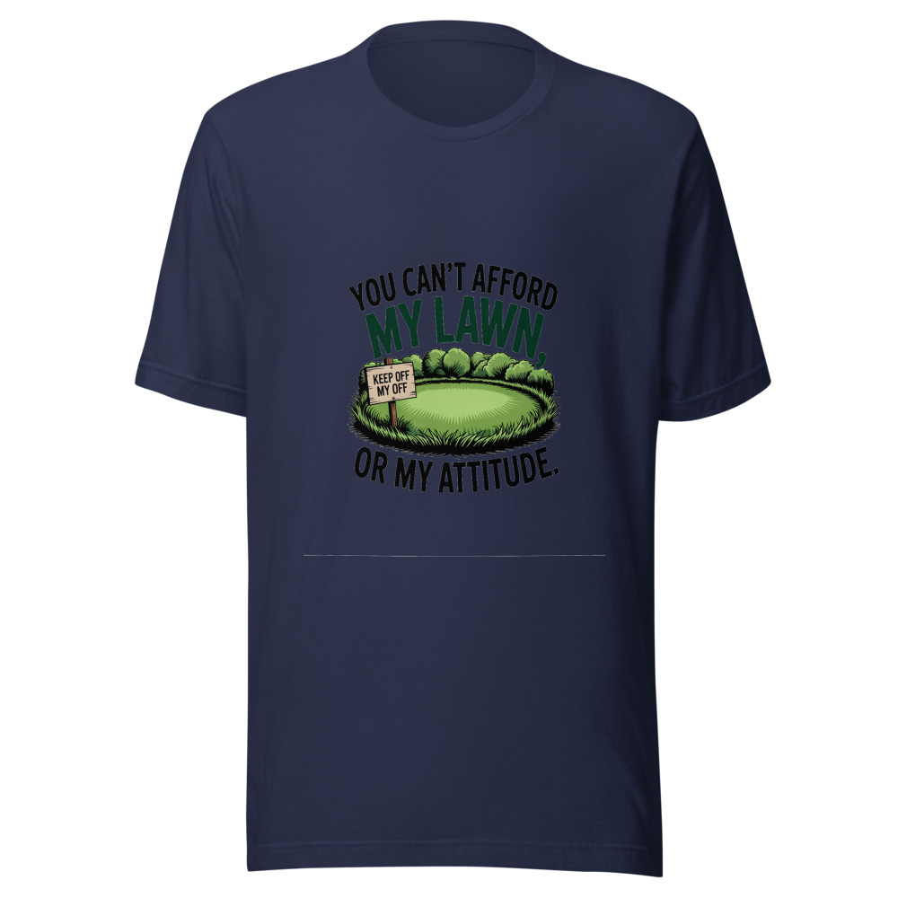 You Can't Afford My Lawn, Or My Attitude. - tshirt
