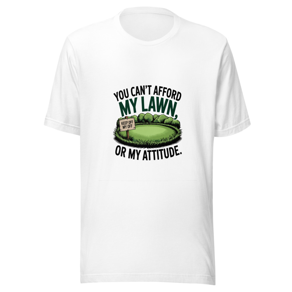 You Can't Afford My Lawn, Or My Attitude. - tshirt
