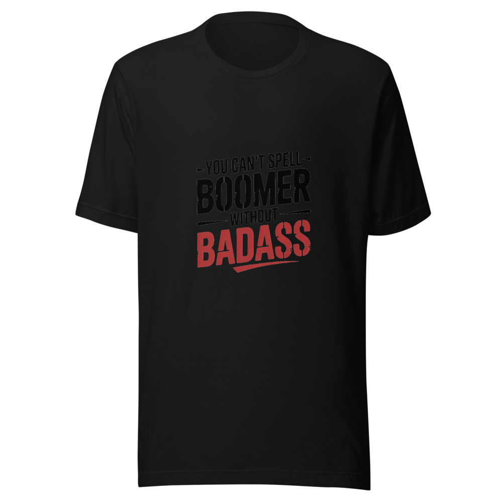 YOU CAN'T SPELL 'BOOMER' WITHOUT 'BADASS' - tshirt
