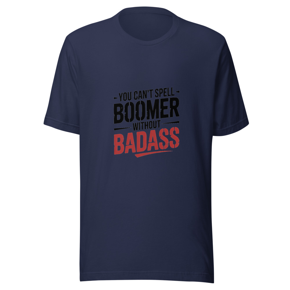 YOU CAN'T SPELL 'BOOMER' WITHOUT 'BADASS' - tshirt
