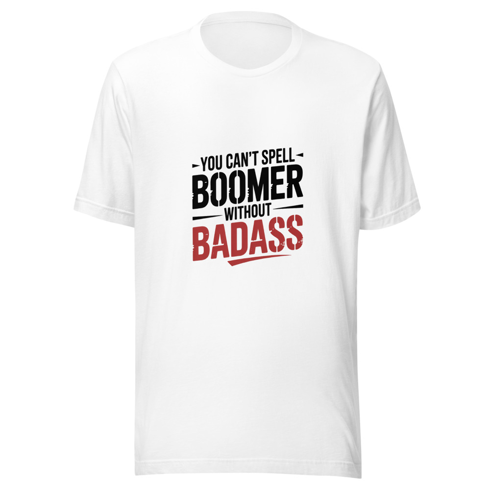 YOU CAN'T SPELL 'BOOMER' WITHOUT 'BADASS' - tshirt