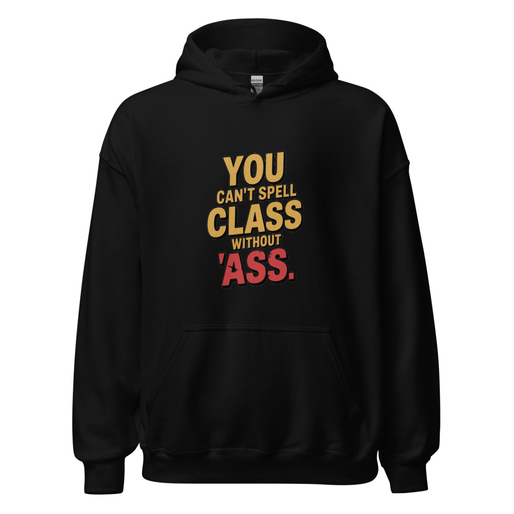 YOU CAN'T SPELL 'CLASS' WITHOUT 'ASS' - hoodie