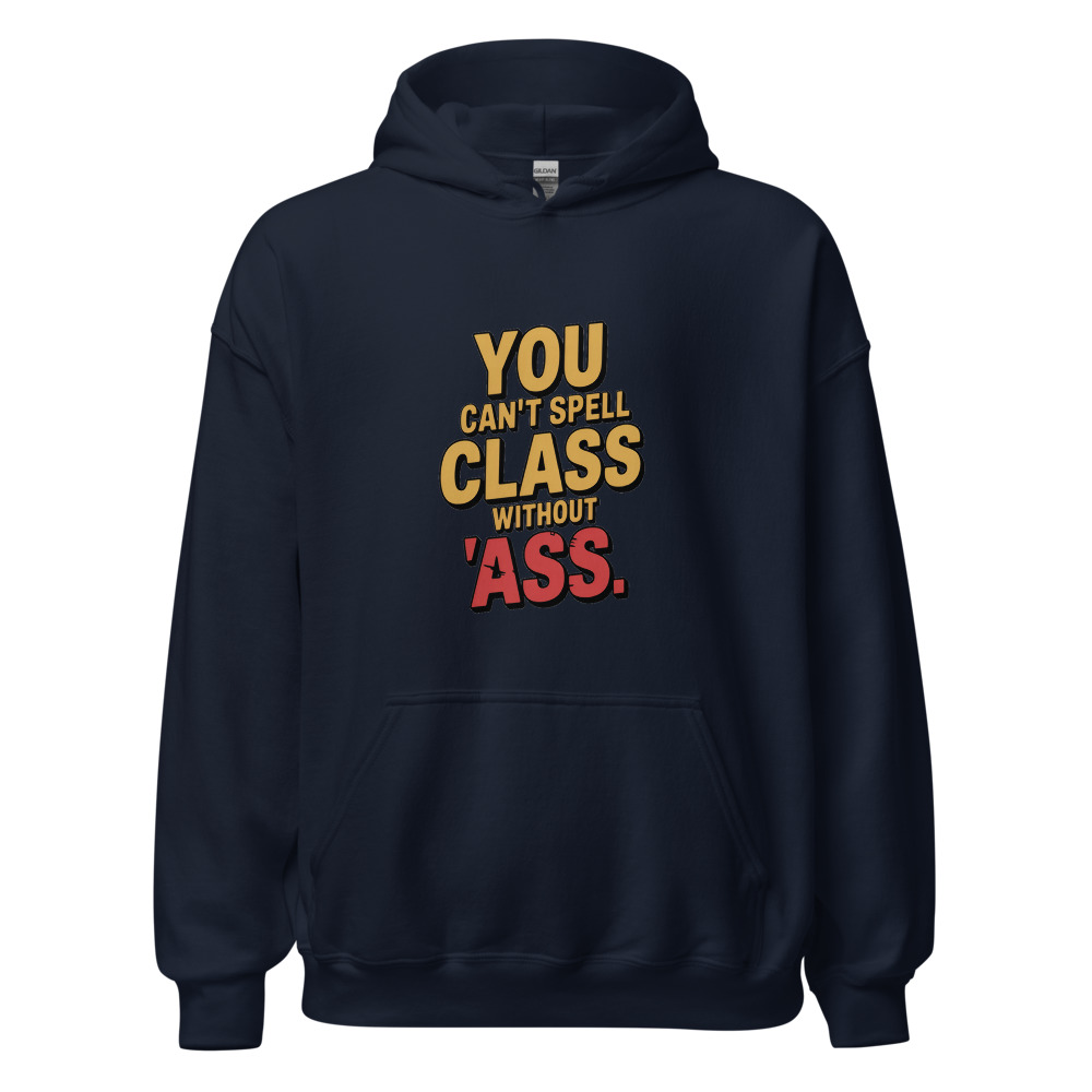 YOU CAN'T SPELL 'CLASS' WITHOUT 'ASS' - hoodie
