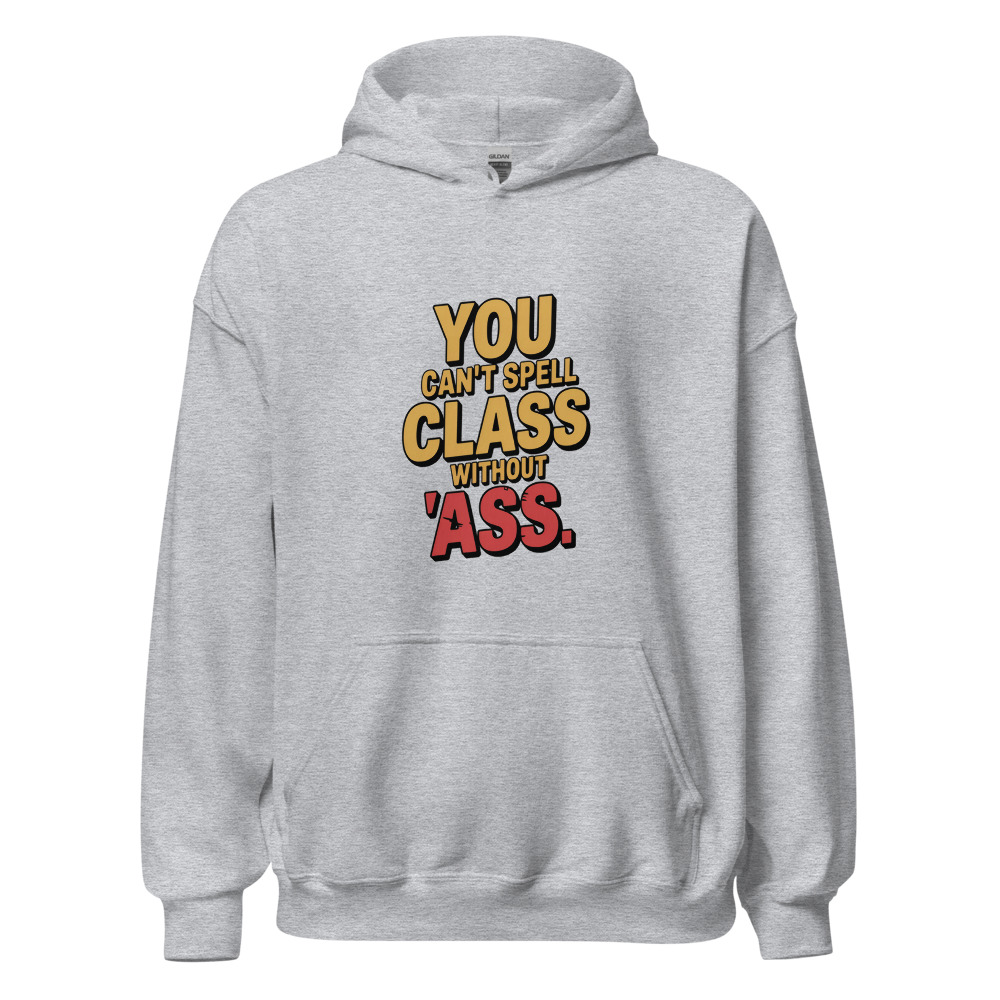 YOU CAN'T SPELL 'CLASS' WITHOUT 'ASS' - hoodie