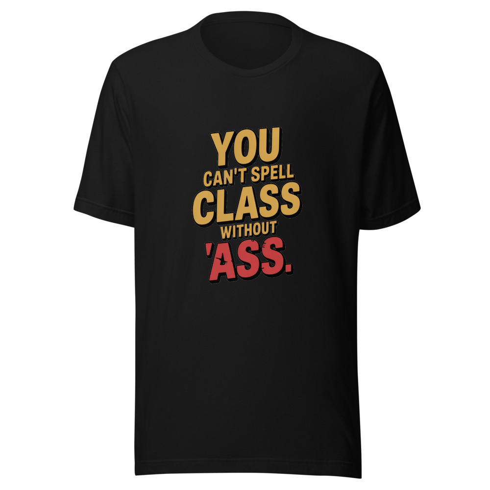 YOU CAN'T SPELL 'CLASS' WITHOUT 'ASS' - tshirt