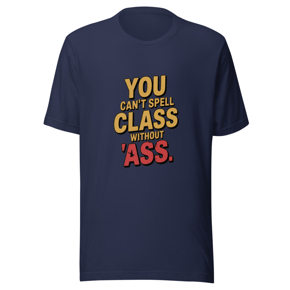 YOU CAN'T SPELL 'CLASS' WITHOUT 'ASS' - tshirt
