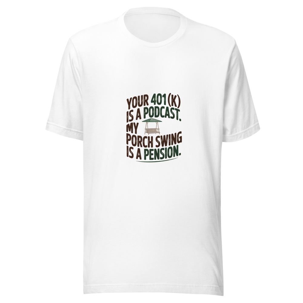 Your 401(k) Is a Podcast. My Porch Swing Is a Pension. - tshirt