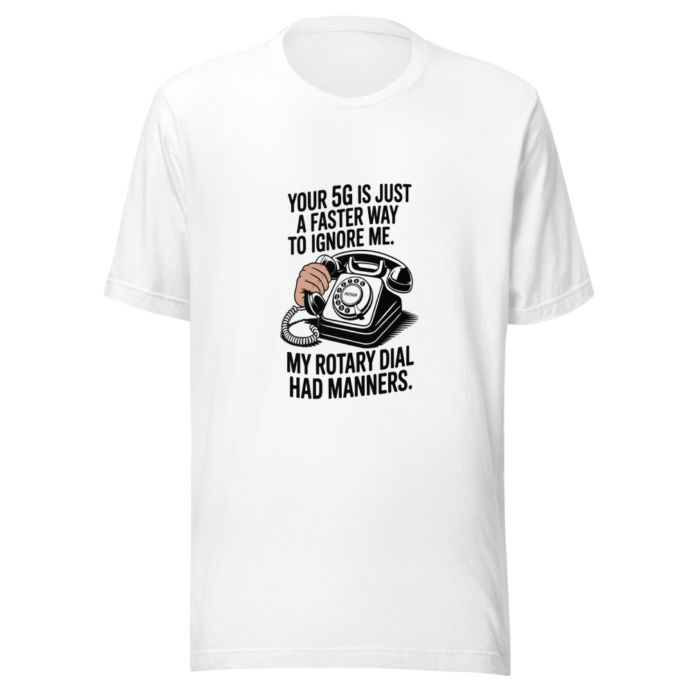 Your 5G Is Just a Faster Way to Ignore Me. My Rotary Dial Had Manners. - tshirt