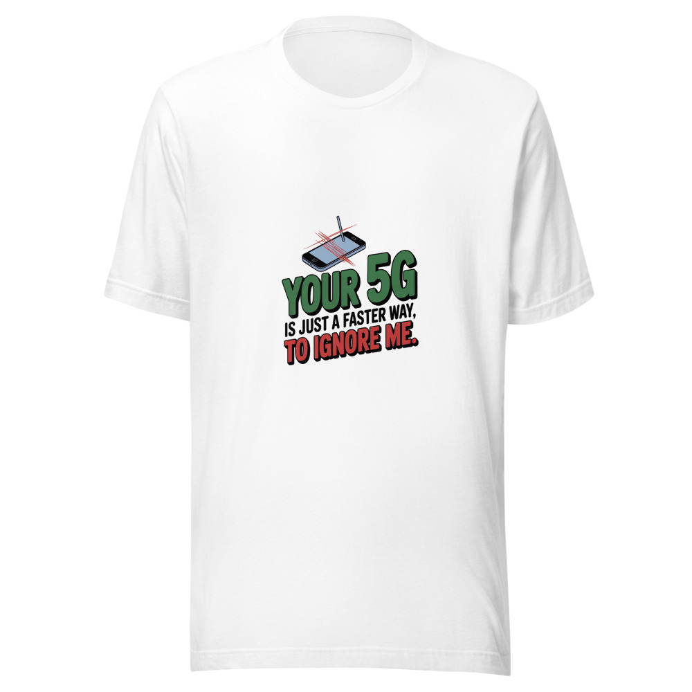 Your 5G Is Just a Faster Way to Ignore Me. - tshirt