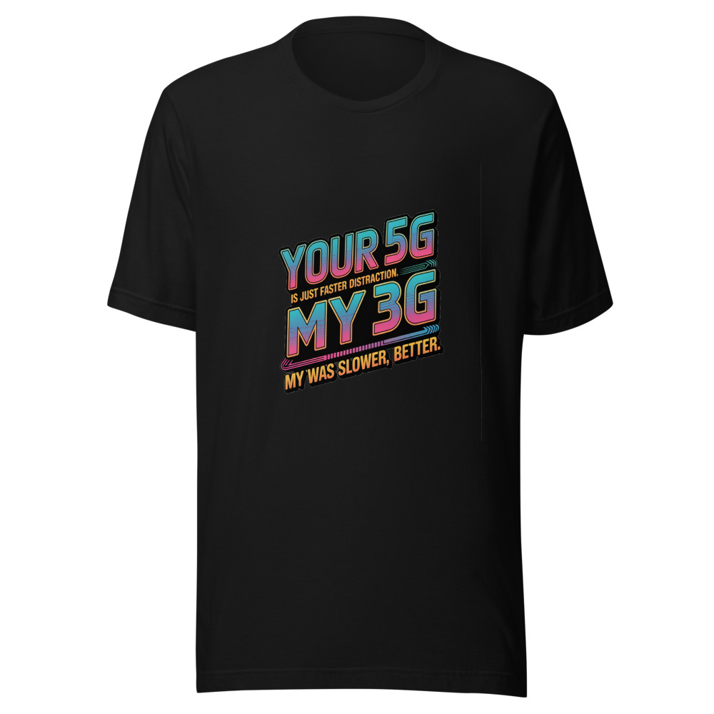 Your 5G Is Just Faster Distraction. My 3G Was Slower, Better. - tshirt