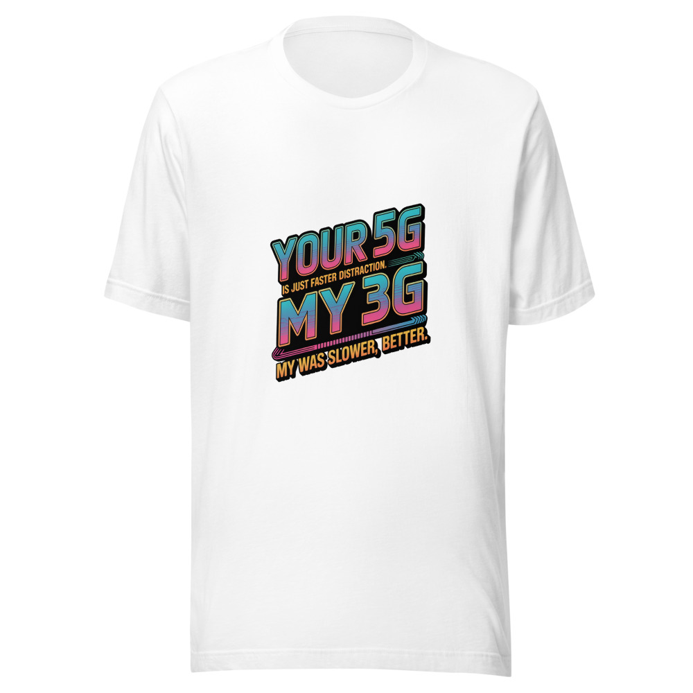 Your 5G Is Just Faster Distraction. My 3G Was Slower, Better. - tshirt