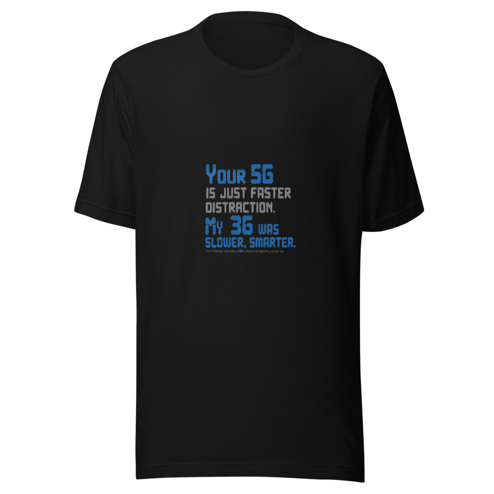 Your 5G Is Just Faster Distraction. My 3G Was Slower, Smarter. - tshirt