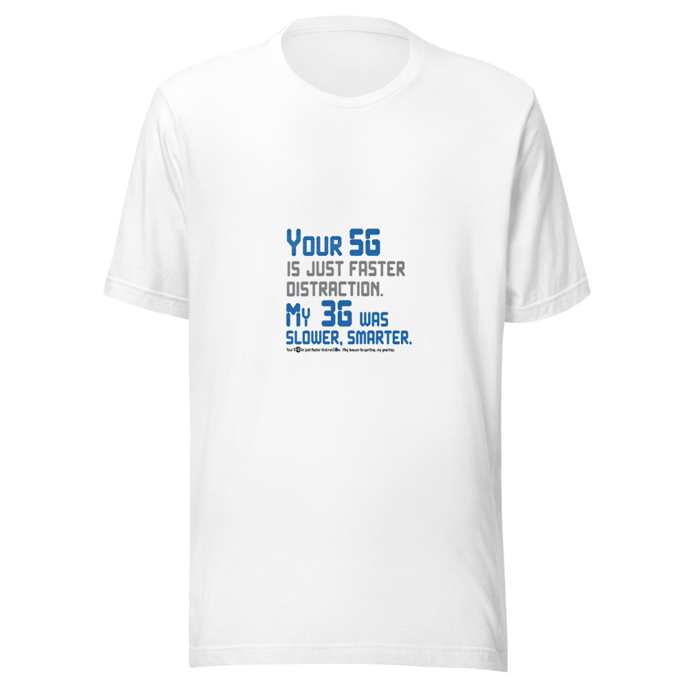 Your 5G Is Just Faster Distraction. My 3G Was Slower, Smarter. - tshirt