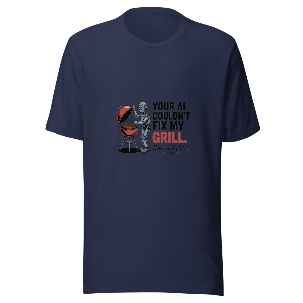 YOUR AI COULDN'T FIX MY GRILL. NOR WOULD I LET IT. - tshirt