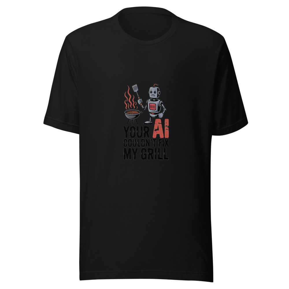 YOUR AI COULDN'T FIX MY GRILL - tshirt