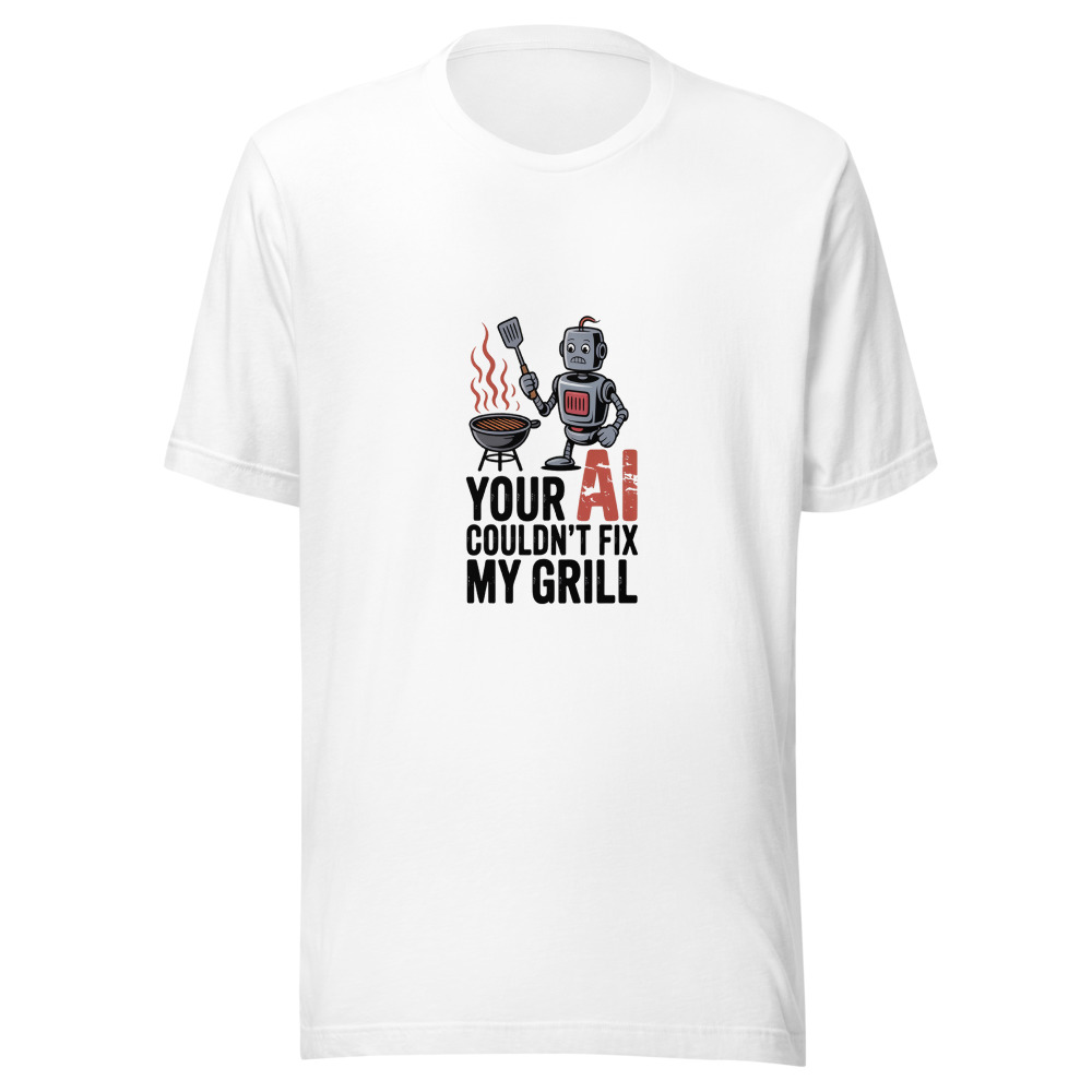 YOUR AI COULDN'T FIX MY GRILL - tshirt