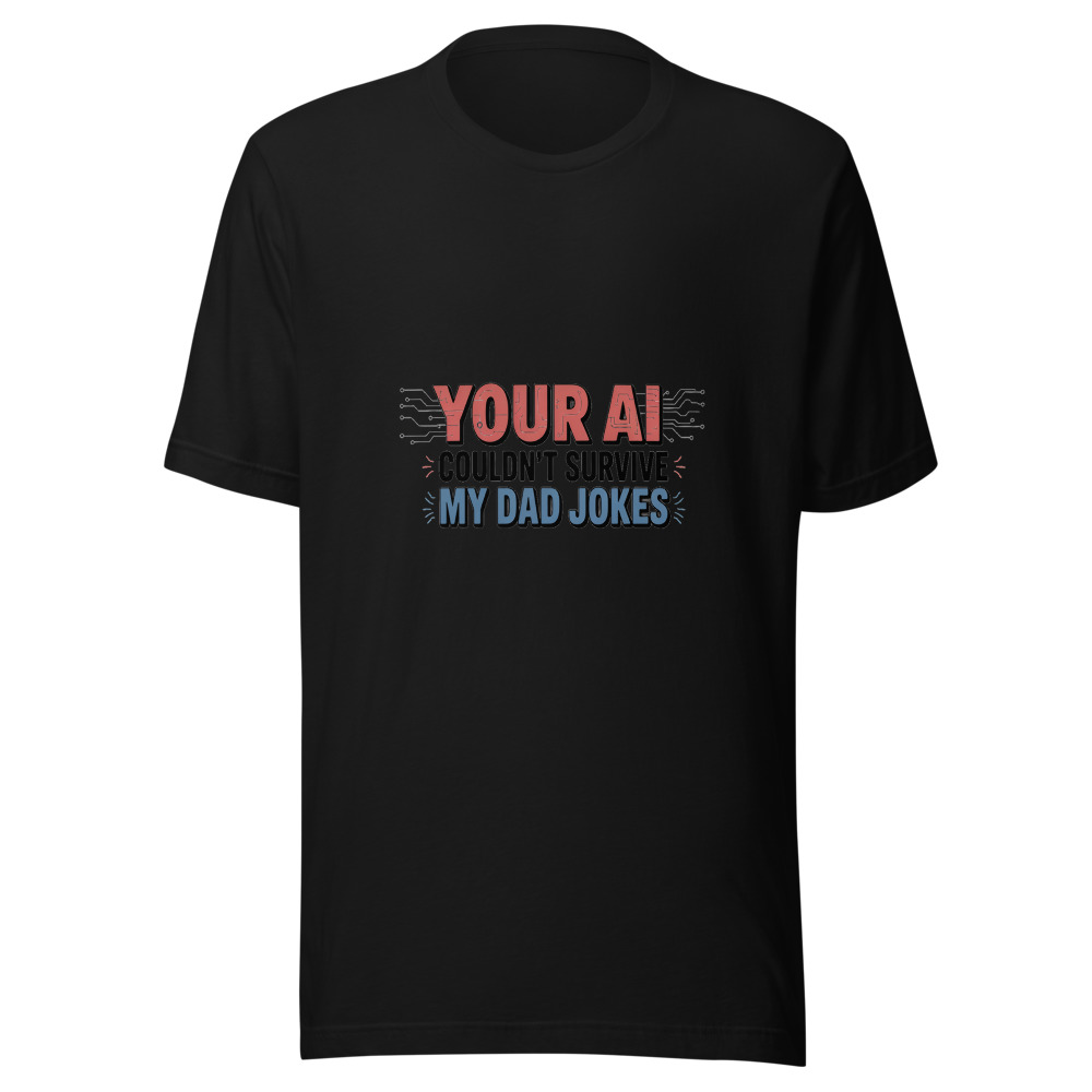 YOUR AI COULDN'T SURVIVE MY DAD JOKES - tshirt