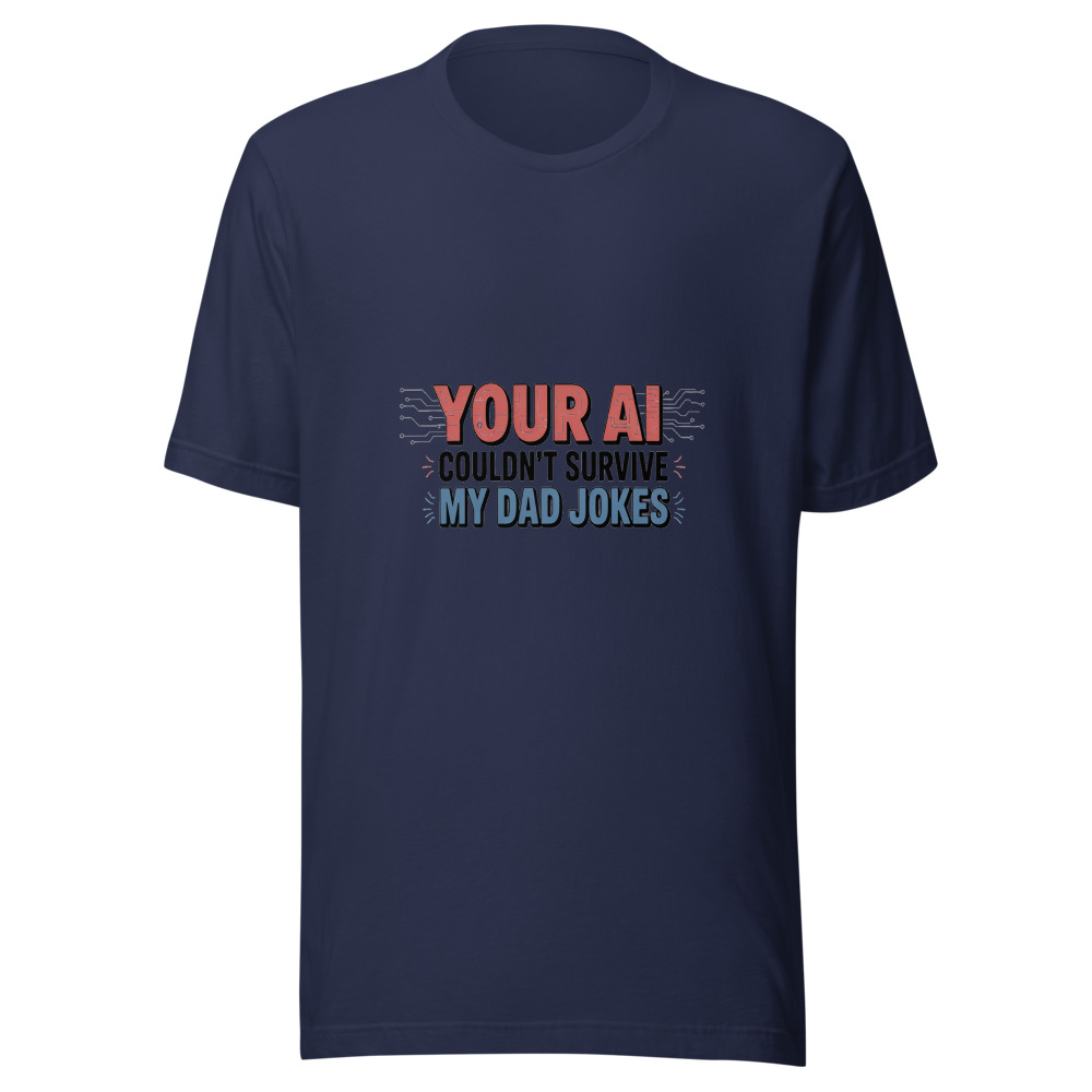 YOUR AI COULDN'T SURVIVE MY DAD JOKES - tshirt