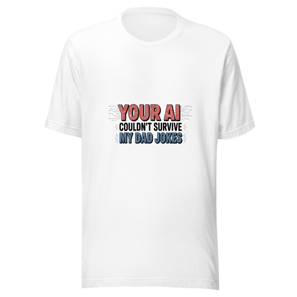 YOUR AI COULDN'T SURVIVE MY DAD JOKES - tshirt