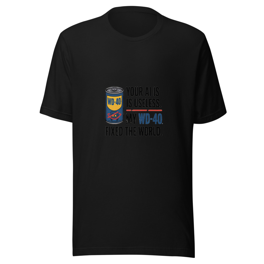 Your AI Is Useless. My WD-40 Fixed the World. - tshirt