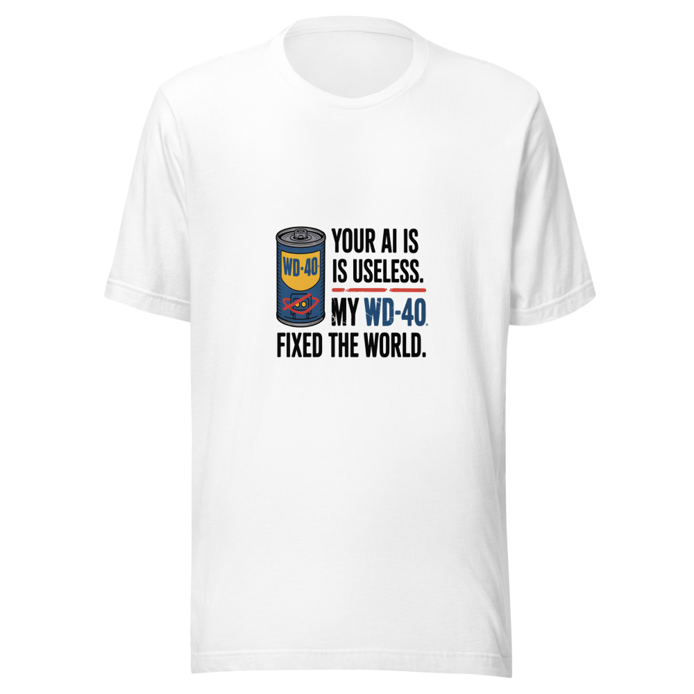 Your AI Is Useless. My WD-40 Fixed the World. - tshirt