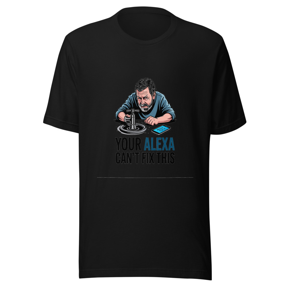 Your Alexa Can't Fix This - tshirt