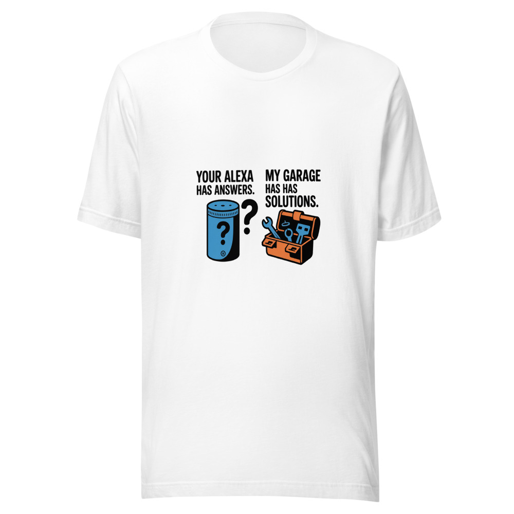 Your Alexa Has Answers. My Garage Has Solutions. - tshirt