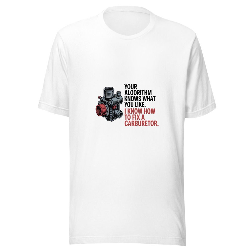 Your 'Algorithm' Knows What You Like. I Know How to Fix a Carburetor. - tshirt