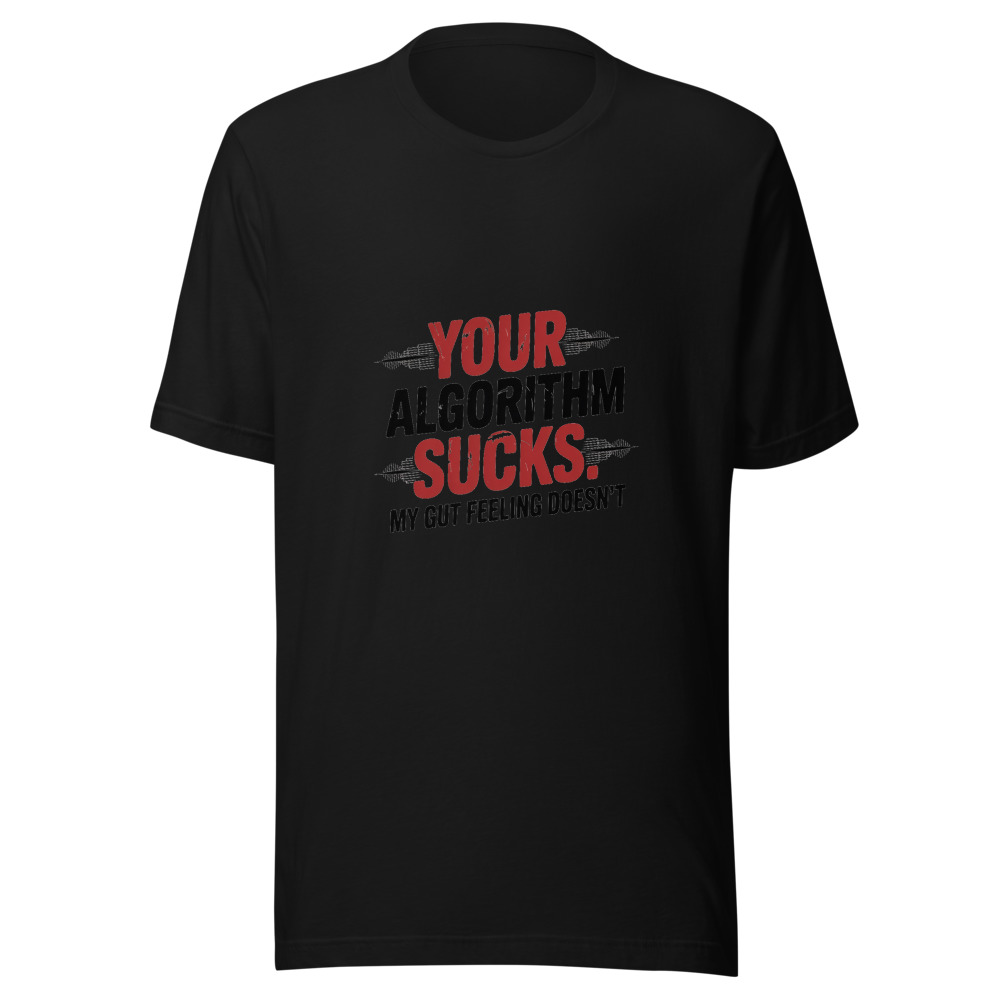 YOUR ALGORITHM SUCKS. MY GUT FEELING DOESN'T - tshirt