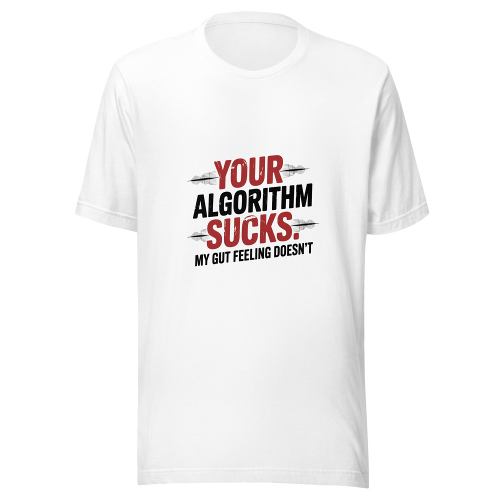 YOUR ALGORITHM SUCKS. MY GUT FEELING DOESN'T - tshirt