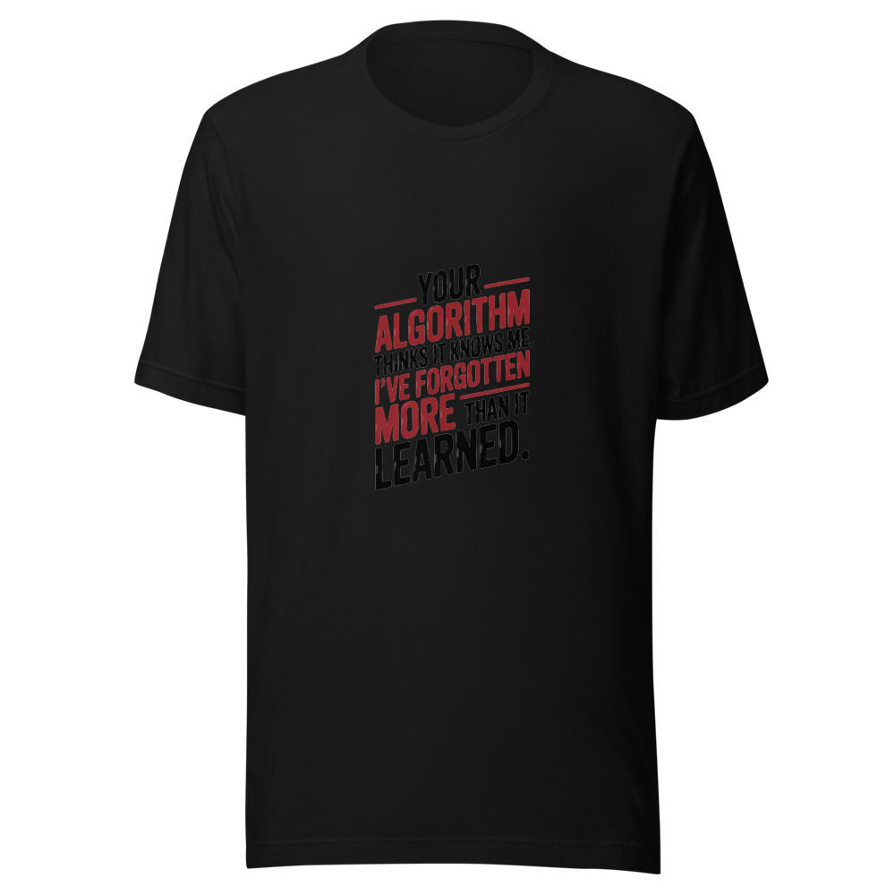 YOUR ALGORITHM THINKS IT KNOWS ME. I'VE FORGOTTEN MORE THAN IT LEARNED. - tshirt